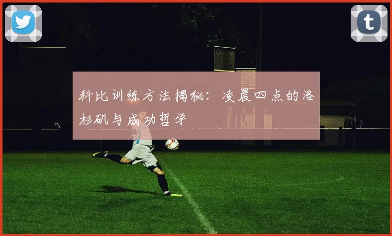 科比训练方法揭秘：凌晨四点的洛杉矶与成功哲学