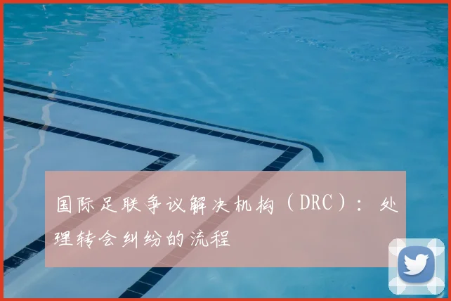 国际足联争议解决机构（DRC）：处理转会纠纷的流程