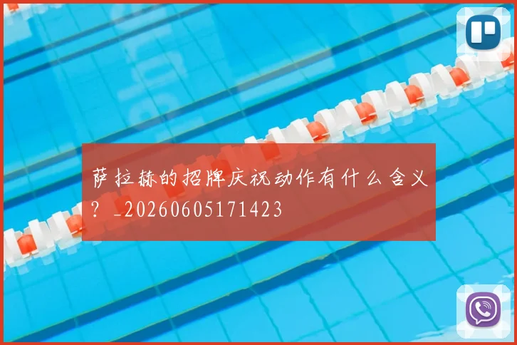 萨拉赫的招牌庆祝动作有什么含义?_20260605171423