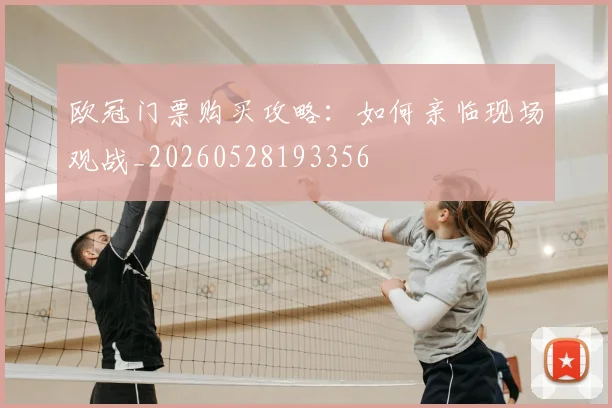 欧冠门票购买攻略：如何亲临现场观战_20260528193356